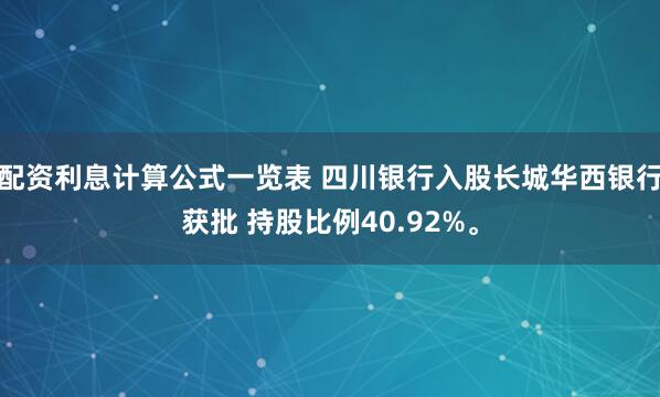 配资利息计算公式一览表 四川银行入股长城华西银行获批 持股比例40.92%。