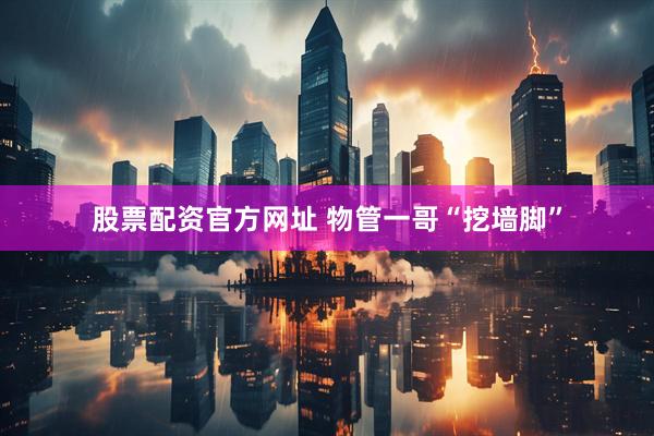 股票配资官方网址 物管一哥“挖墙脚”