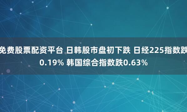 免费股票配资平台 日韩股市盘初下跌 日经225指数跌0.19% 韩国综合指数跌0.63%