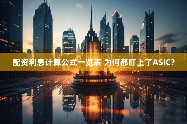 配资利息计算公式一览表 为何都盯上了ASIC？