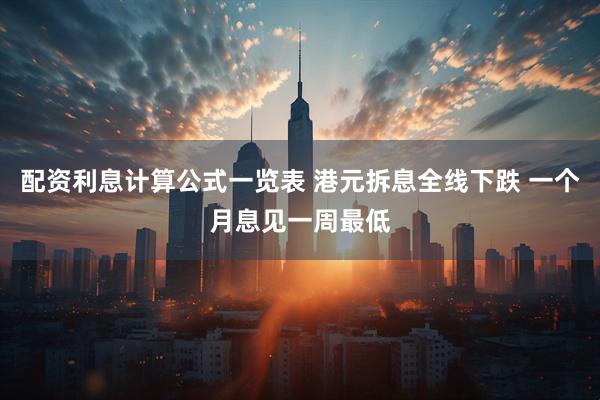 配资利息计算公式一览表 港元拆息全线下跌 一个月息见一周最低