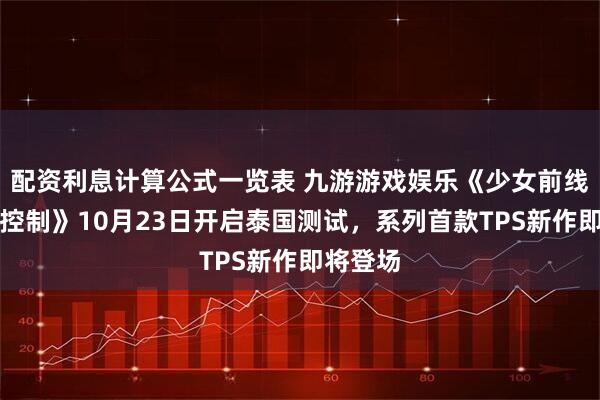 配资利息计算公式一览表 九游游戏娱乐《少女前线：火力控制》10月23日开启泰国测试，系列首款TPS新作即将登场
