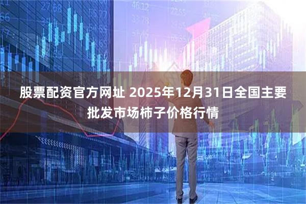 股票配资官方网址 2025年12月31日全国主要批发市场柿子价格行情
