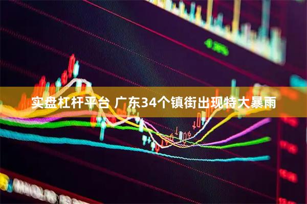 实盘杠杆平台 广东34个镇街出现特大暴雨